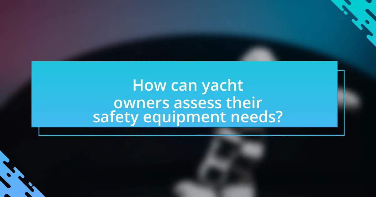 How can yacht owners assess their safety equipment needs?