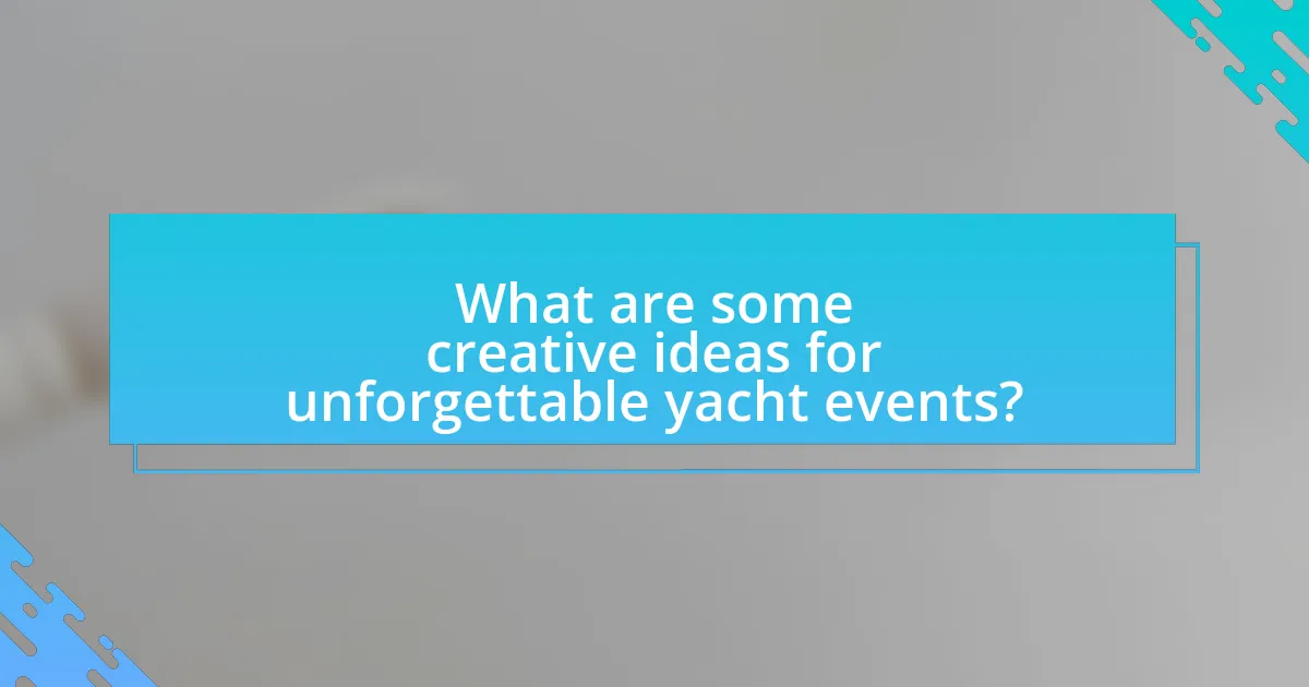 What are some creative ideas for unforgettable yacht events?