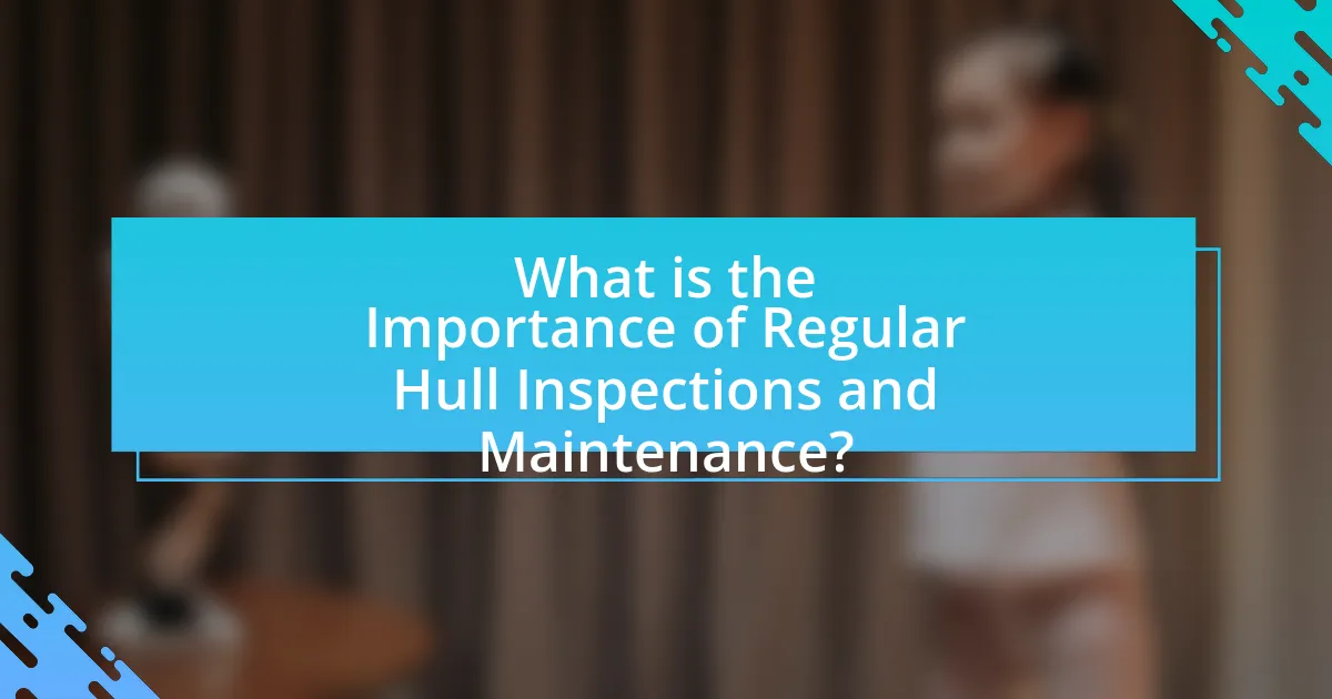 What is the Importance of Regular Hull Inspections and Maintenance?
