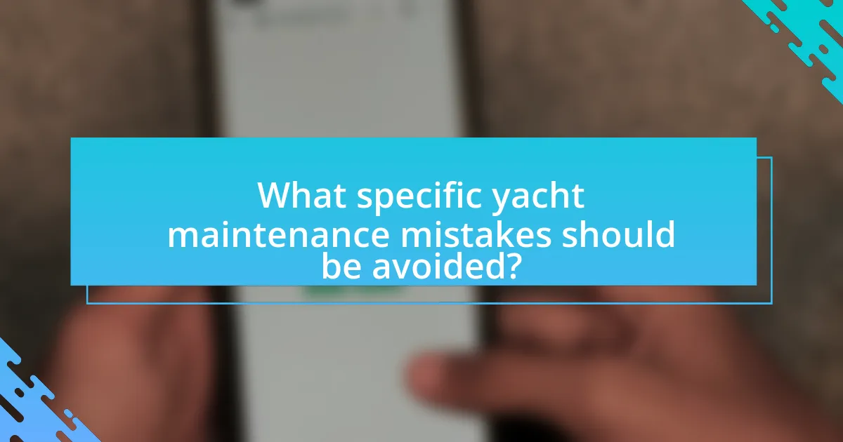 What specific yacht maintenance mistakes should be avoided?